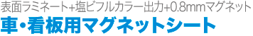 表面ラミネート+塩ビフルカラー出力+0.8mmマグネット。車・看板用マグネットシート