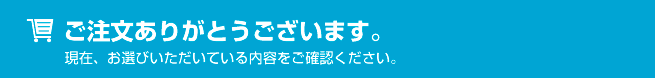 ご注文ありがとうございます。現在、お選びいただいている内容をご確認ください。