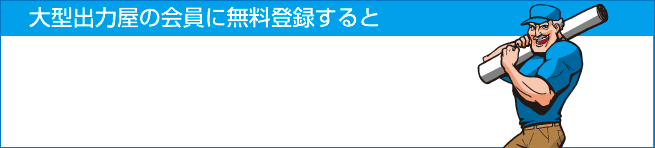 大型出力屋の会員に無料登録すると