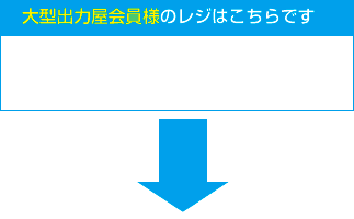 大型出力屋会員様のレジはこちらです