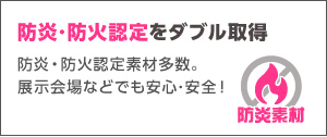 防炎・防火認定をダブル取得！防炎・防炎認定素材多数。展示会場なども安心・安全！