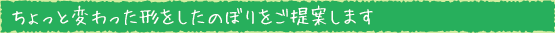 ちょっと変わった形をしたのぼりをご提案します